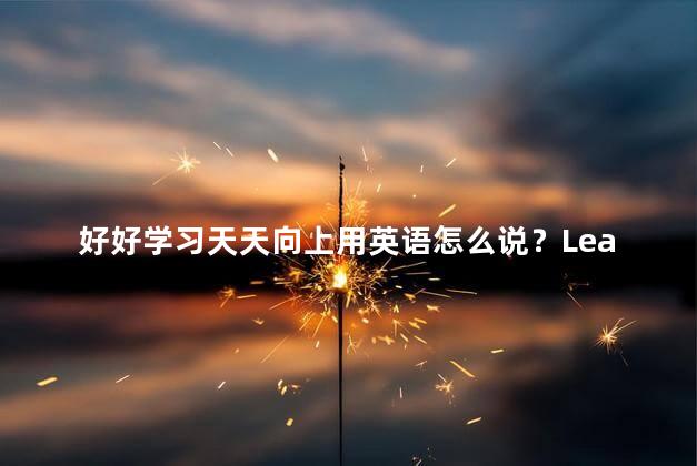 好好学习天天向上用英语怎么说？Learn and Grow Every Day with Good Study, Upward Motivation in English